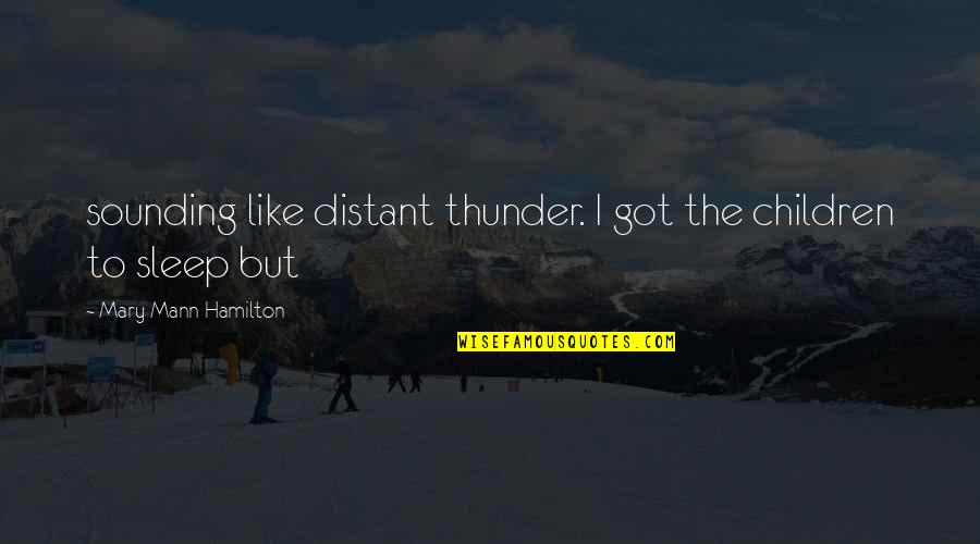 Erally Quotes By Mary Mann Hamilton: sounding like distant thunder. I got the children Erally Quotes By Mary Mann Hamilton: sounding like distant thunder. I got the children