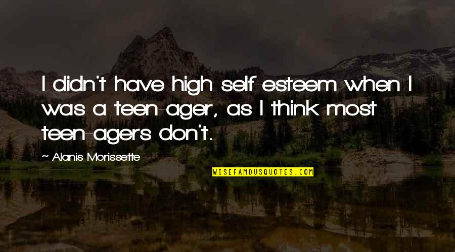 Eramos O Quotes By Alanis Morissette: I didn't have high self-esteem when I was