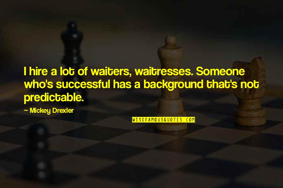Eramos O Quotes By Mickey Drexler: I hire a lot of waiters, waitresses. Someone