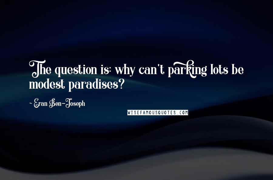 Eran Ben-Joseph quotes: The question is: why can't parking lots be modest paradises?