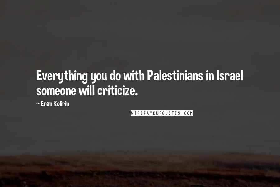 Eran Kolirin quotes: Everything you do with Palestinians in Israel someone will criticize.