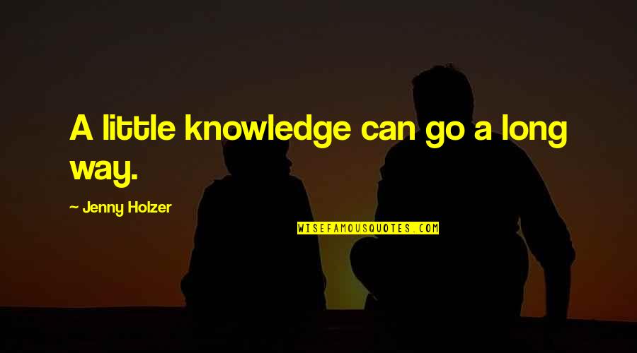 Erang Quotes By Jenny Holzer: A little knowledge can go a long way. Erang Quotes By Jenny Holzer: A little knowledge can go a long way.