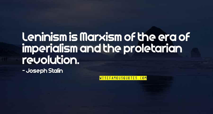 Eras Quotes By Joseph Stalin: Leninism is Marxism of the era of imperialism