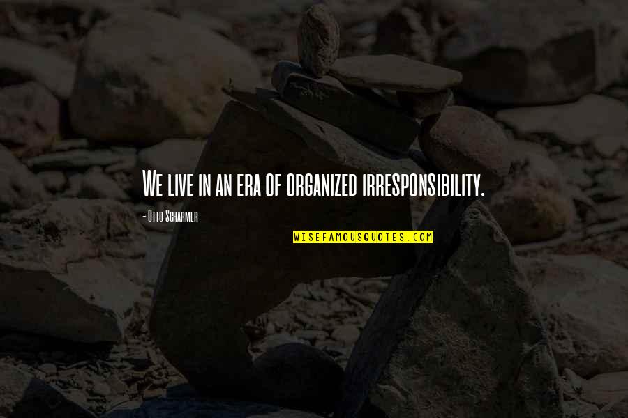 Eras Quotes By Otto Scharmer: We live in an era of organized irresponsibility.