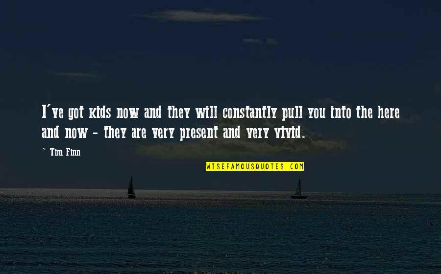 Erasable Ink Quotes By Tim Finn: I've got kids now and they will constantly