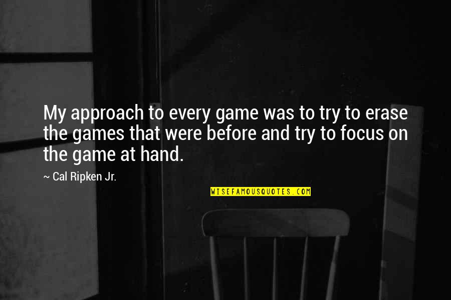 Erase Quotes By Cal Ripken Jr.: My approach to every game was to try