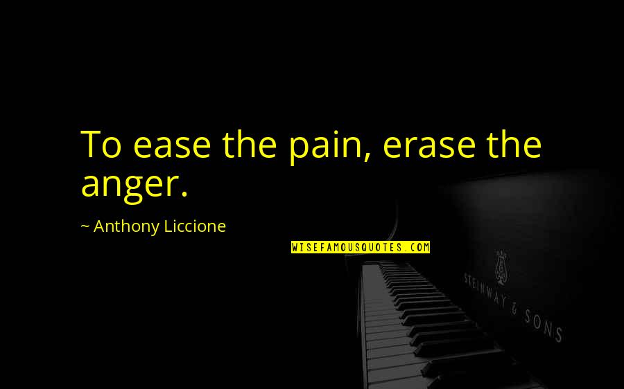 Erase The Pain Quotes By Anthony Liccione: To ease the pain, erase the anger.