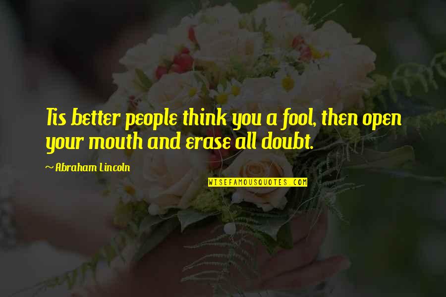 Erase You Quotes By Abraham Lincoln: Tis better people think you a fool, then