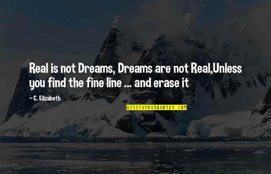 Erase You Quotes By C. Elizabeth: Real is not Dreams, Dreams are not Real,Unless