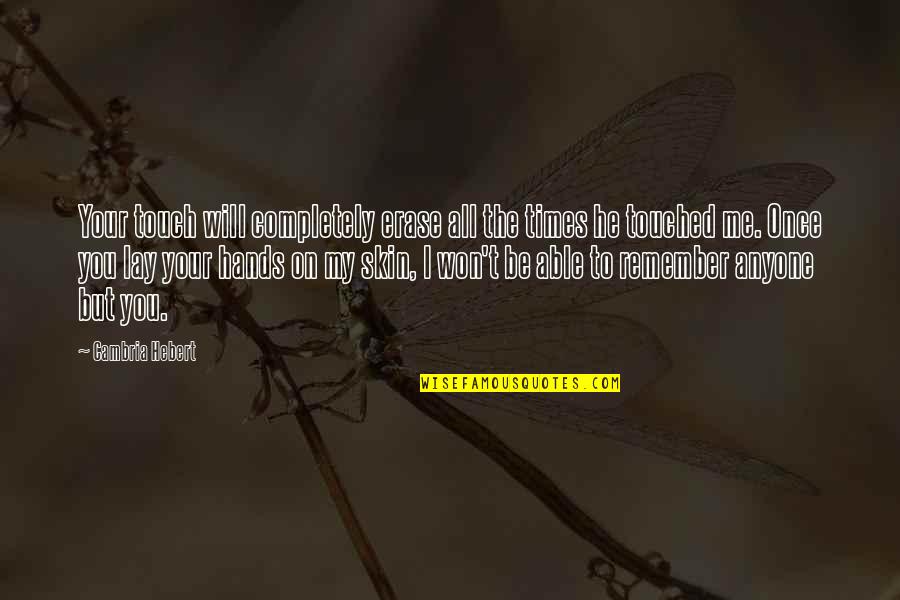 Erase You Quotes By Cambria Hebert: Your touch will completely erase all the times Erase You Quotes By Cambria Hebert: Your touch will completely erase all the times