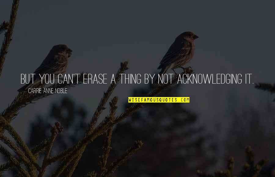 Erase You Quotes By Carrie Anne Noble: But you can't erase a thing by not Erase You Quotes By Carrie Anne Noble: But you can't erase a thing by not