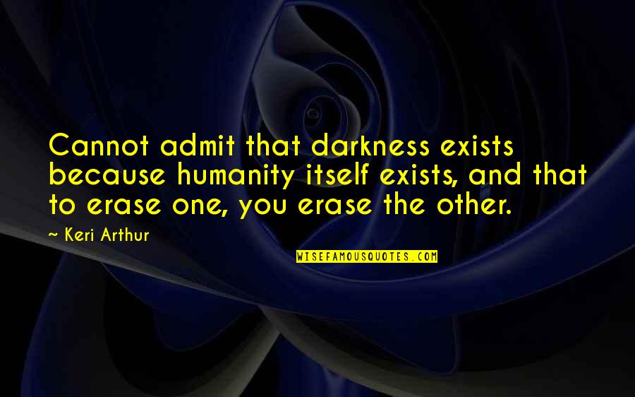 Erase You Quotes By Keri Arthur: Cannot admit that darkness exists because humanity itself