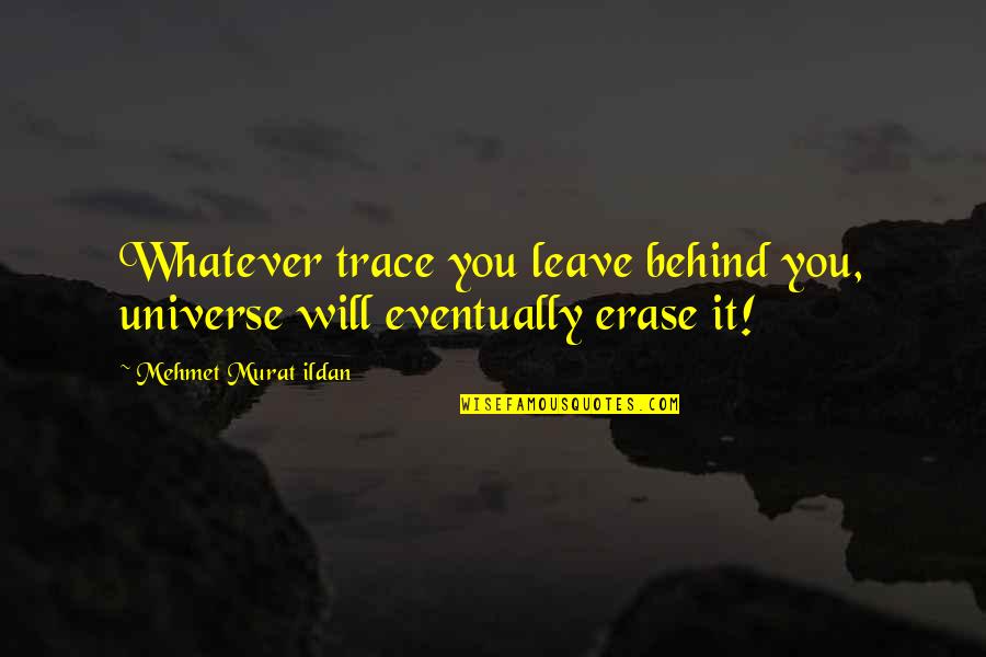 Erase You Quotes By Mehmet Murat Ildan: Whatever trace you leave behind you, universe will