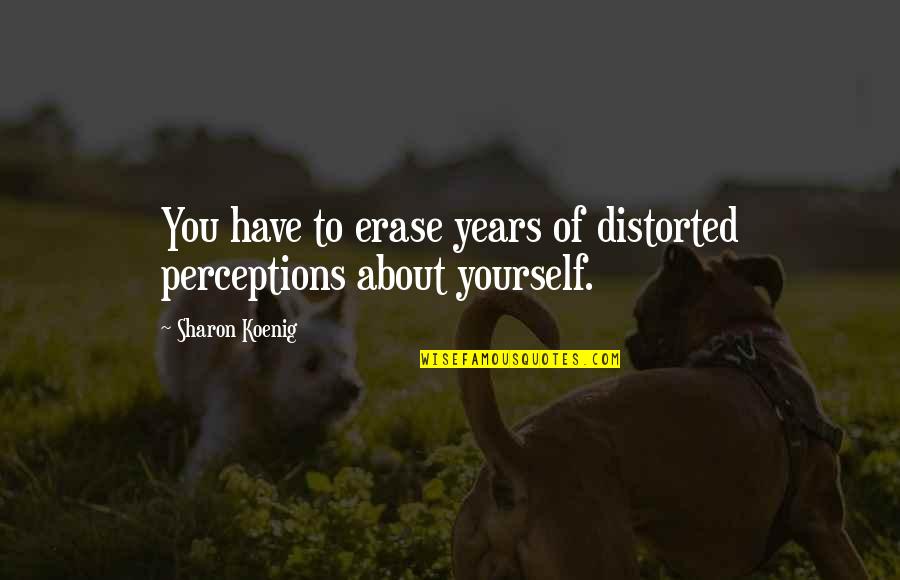 Erase You Quotes By Sharon Koenig: You have to erase years of distorted perceptions