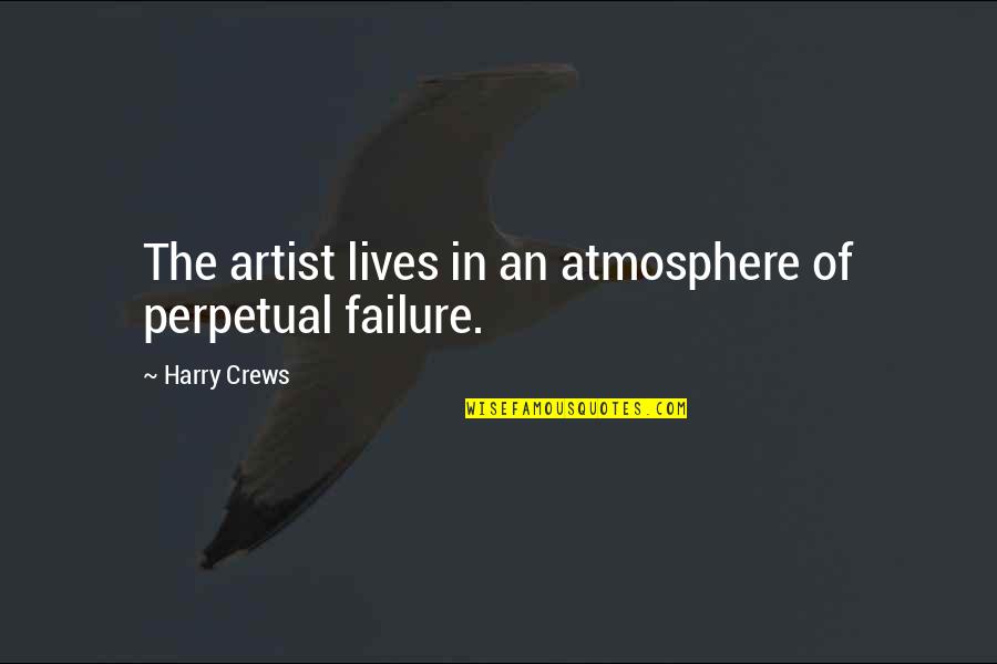 Erase Your Mistakes Quotes By Harry Crews: The artist lives in an atmosphere of perpetual