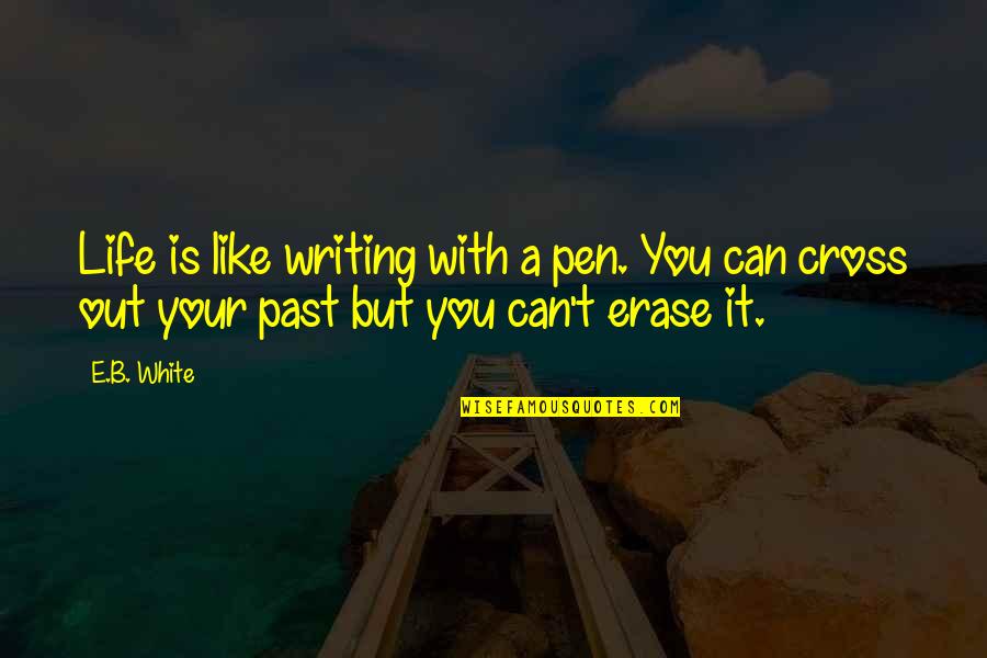 Erase Your Past Quotes By E.B. White: Life is like writing with a pen. You