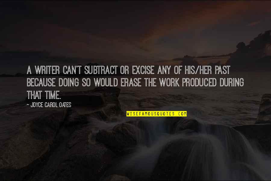 Erase Your Past Quotes By Joyce Carol Oates: A writer can't subtract or excise any of Erase Your Past Quotes By Joyce Carol Oates: A writer can't subtract or excise any of
