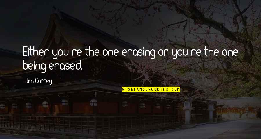 Erased Quotes By Jim Carrey: Either you're the one erasing or you're the