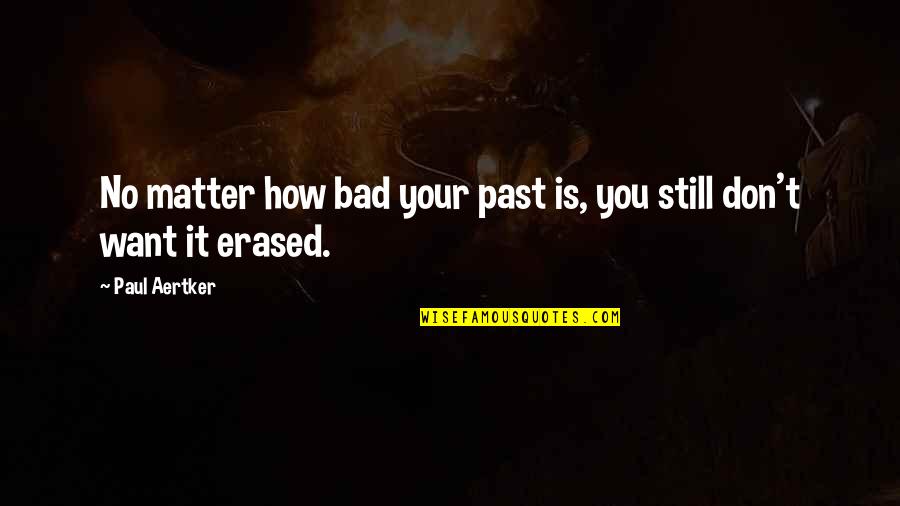 Erased Quotes By Paul Aertker: No matter how bad your past is, you