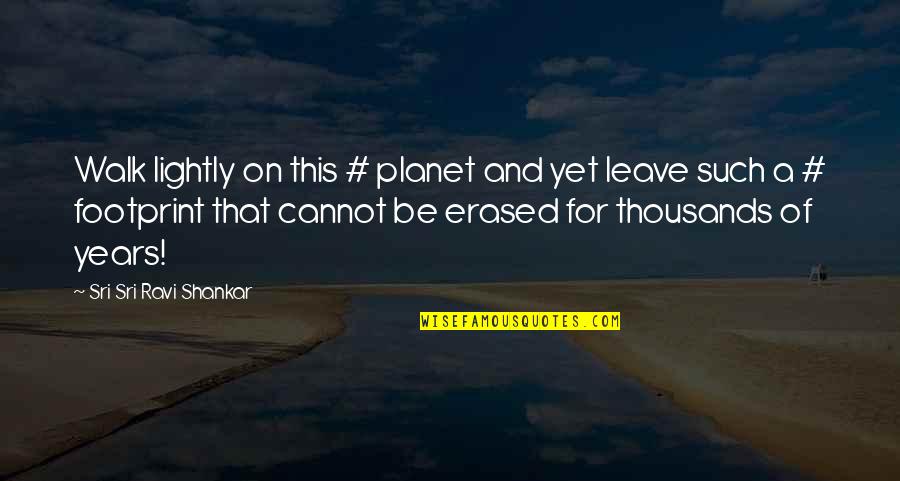 Erased Quotes By Sri Sri Ravi Shankar: Walk lightly on this # planet and yet