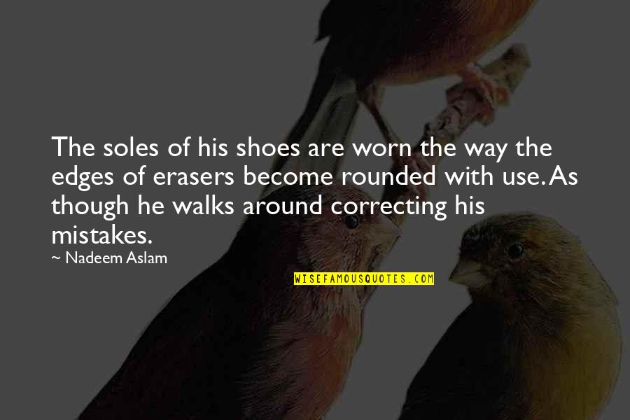 Erasers Quotes By Nadeem Aslam: The soles of his shoes are worn the