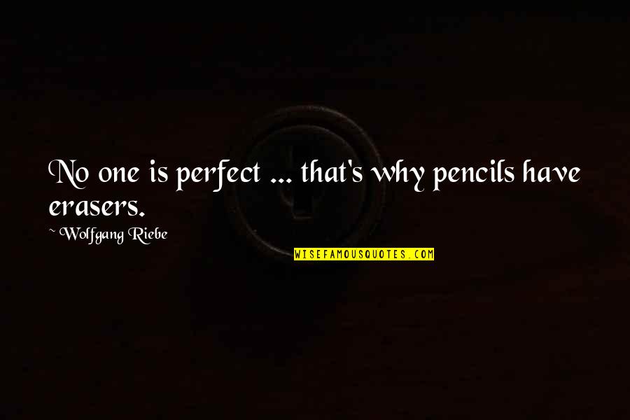 Erasers Quotes By Wolfgang Riebe: No one is perfect ... that's why pencils