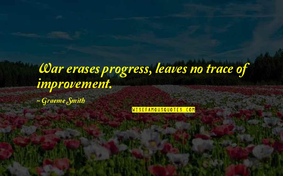Erases Quotes By Graeme Smith: War erases progress, leaves no trace of improvement.