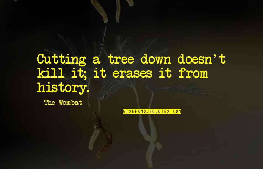 Erases Quotes By The Wombat: Cutting a tree down doesn't kill it; it