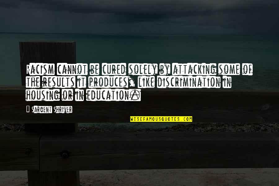 Erasmismo En Quotes By Sargent Shriver: Racism cannot be cured solely by attacking some Erasmismo En Quotes By Sargent Shriver: Racism cannot be cured solely by attacking some