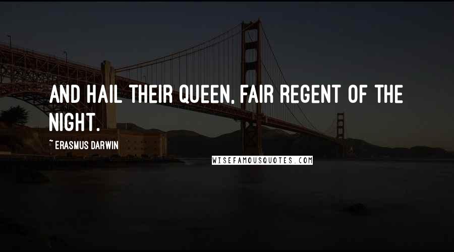 Erasmus Darwin quotes: And hail their queen, fair regent of the night.