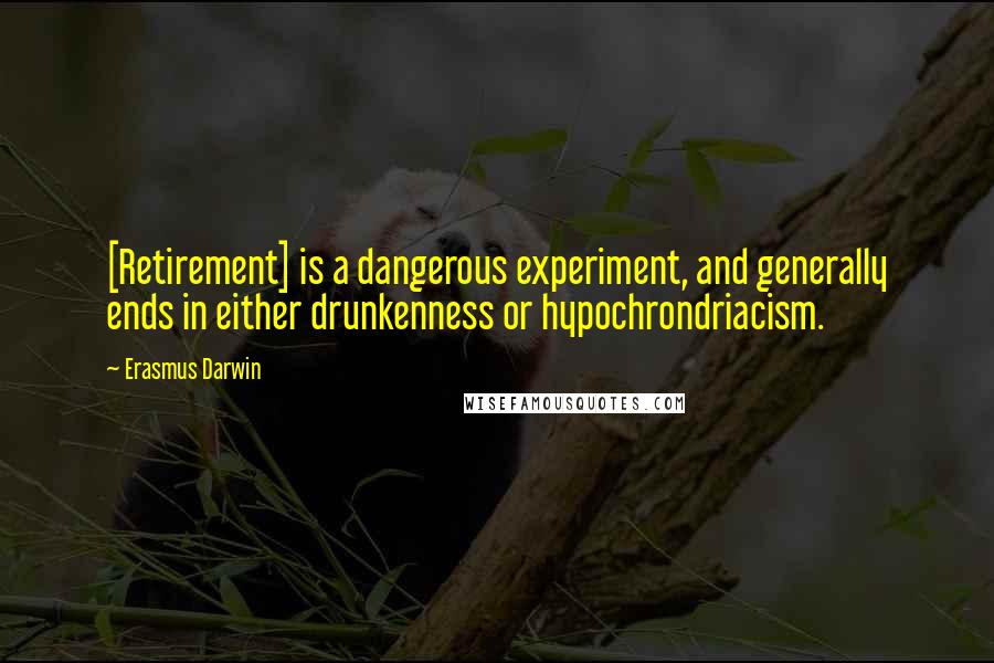 Erasmus Darwin quotes: [Retirement] is a dangerous experiment, and generally ends in either drunkenness or hypochrondriacism.