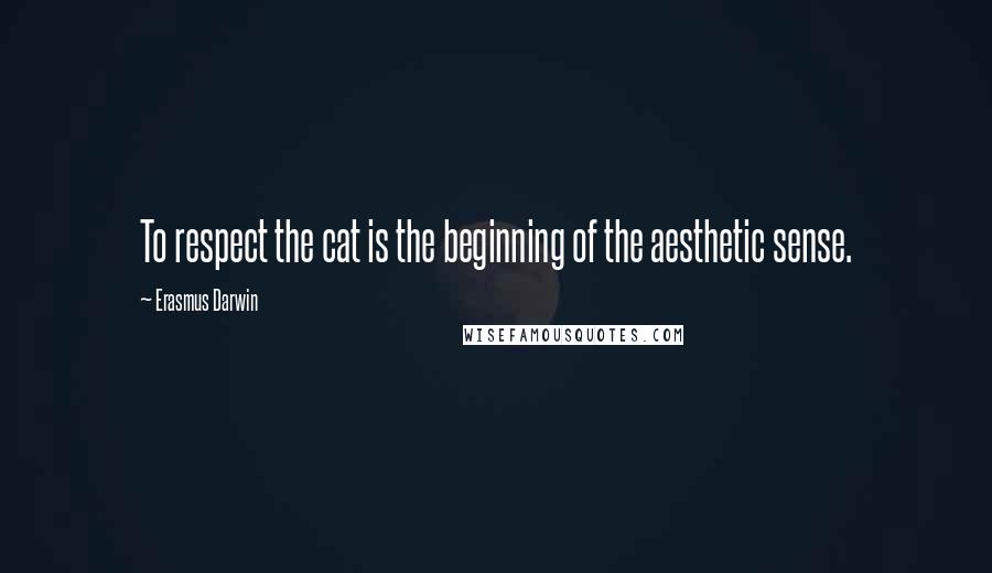 Erasmus Darwin quotes: To respect the cat is the beginning of the aesthetic sense.