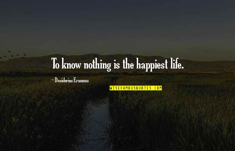 Erasmus Life Quotes By Desiderius Erasmus: To know nothing is the happiest life.
