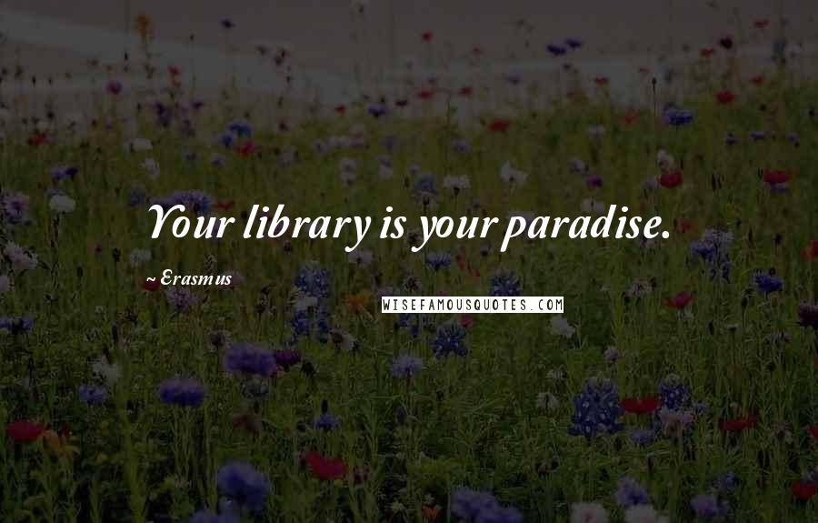 Erasmus quotes: Your library is your paradise.