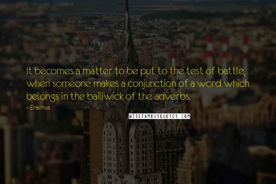 Erasmus quotes: It becomes a matter to be put to the test of battle, when someone makes a conjunction of a word which belongs in the bailiwick of the adverbs.