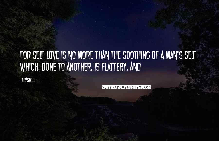Erasmus quotes: for self-love is no more than the soothing of a man's self, which, done to another, is flattery. And