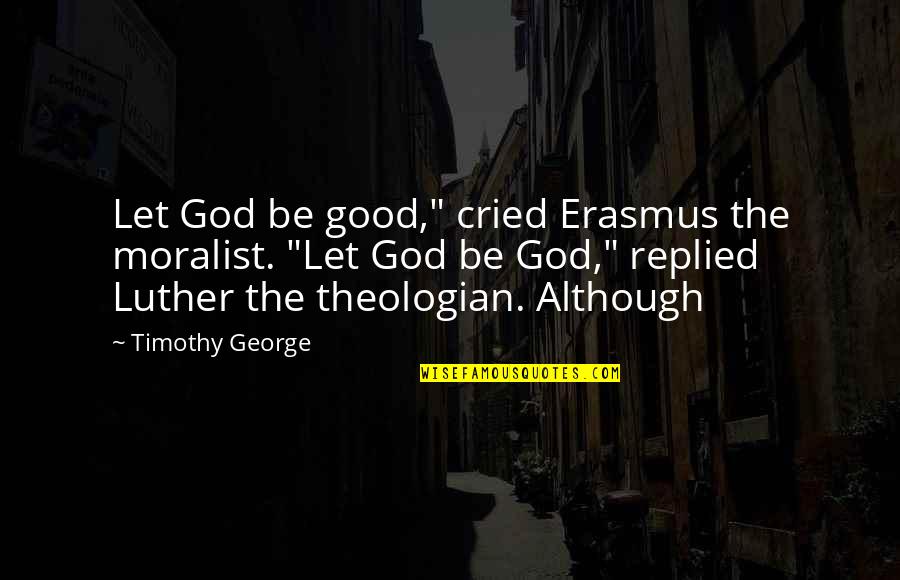 Erasmus Quotes By Timothy George: Let God be good," cried Erasmus the moralist. Erasmus Quotes By Timothy George: Let God be good," cried Erasmus the moralist.