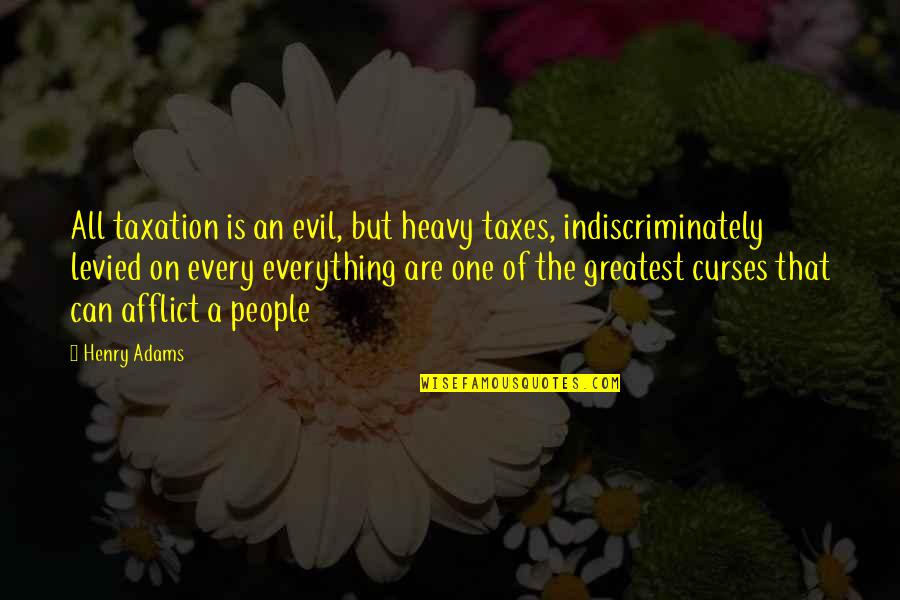 Erasto Buchegende Quotes By Henry Adams: All taxation is an evil, but heavy taxes,