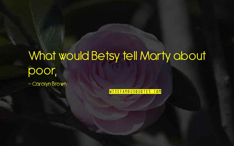 Erastus Deaf Smith Quotes By Carolyn Brown: What would Betsy tell Marty about poor,