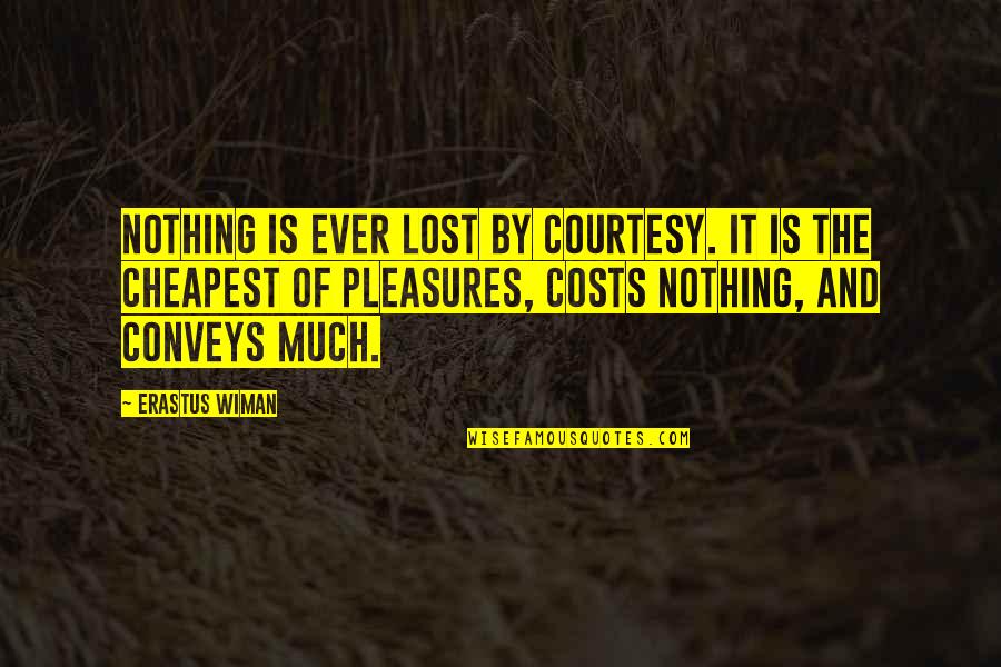 Erastus Wiman Quotes By Erastus Wiman: Nothing is ever lost by courtesy. It is