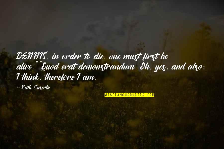 Erat Quotes By Keith Caserta: DENNIS, in order to die, one must first Erat Quotes By Keith Caserta: DENNIS, in order to die, one must first