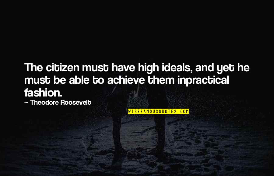 Erator Sink Quotes By Theodore Roosevelt: The citizen must have high ideals, and yet