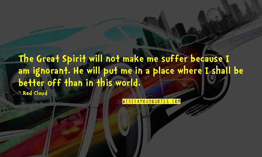 Erbacher Riesling Quotes By Red Cloud: The Great Spirit will not make me suffer Erbacher Riesling Quotes By Red Cloud: The Great Spirit will not make me suffer