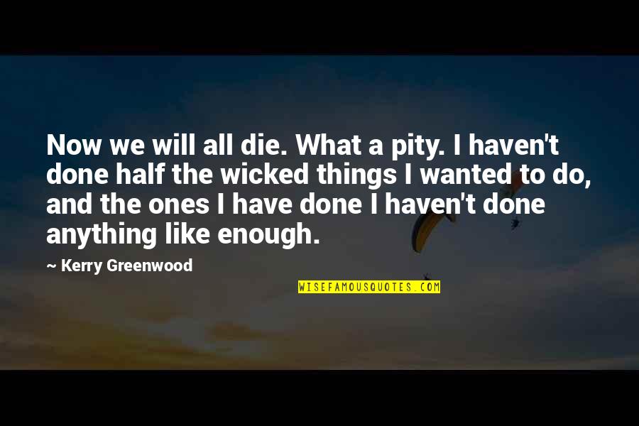 Erben Wennemars Quotes By Kerry Greenwood: Now we will all die. What a pity. Erben Wennemars Quotes By Kerry Greenwood: Now we will all die. What a pity.