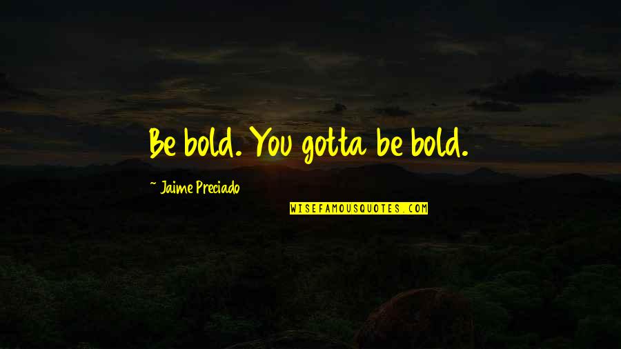 Erbs Satellite Quotes By Jaime Preciado: Be bold. You gotta be bold. Erbs Satellite Quotes By Jaime Preciado: Be bold. You gotta be bold.