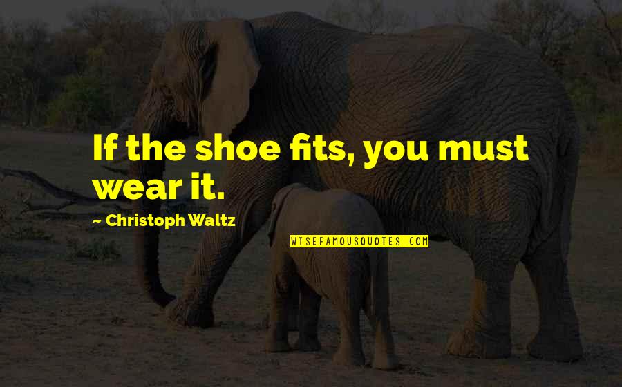 Erc Health Quotes By Christoph Waltz: If the shoe fits, you must wear it. Erc Health Quotes By Christoph Waltz: If the shoe fits, you must wear it.