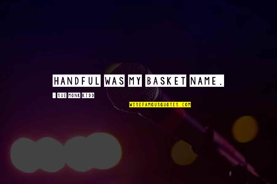 Erdbebensicheres Quotes By Sue Monk Kidd: Handful was my basket name. Erdbebensicheres Quotes By Sue Monk Kidd: Handful was my basket name.