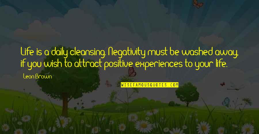 Erdenetsetseg Batbayar Quotes By Leon Brown: Life is a daily cleansing. Negativity must be Erdenetsetseg Batbayar Quotes By Leon Brown: Life is a daily cleansing. Negativity must be