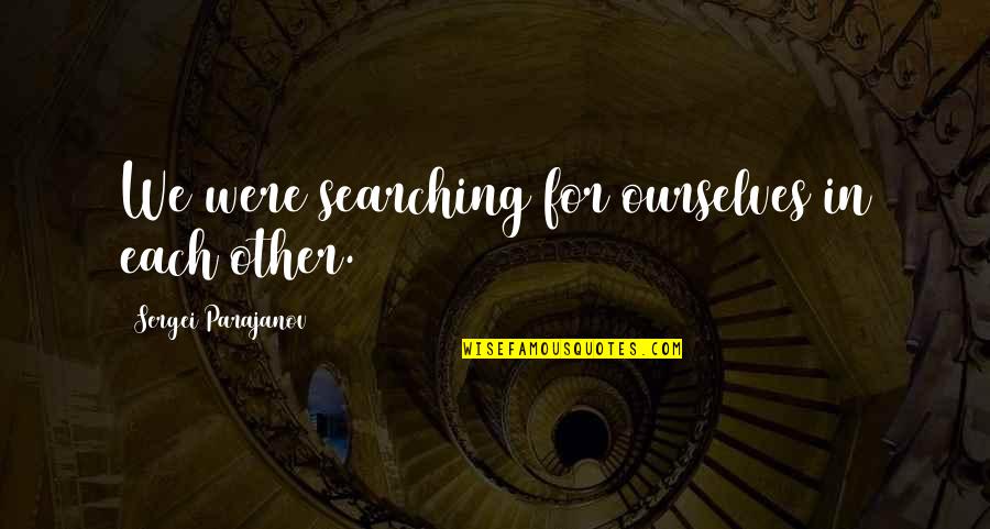 Erdenetsetseg Batbayar Quotes By Sergei Parajanov: We were searching for ourselves in each other. Erdenetsetseg Batbayar Quotes By Sergei Parajanov: We were searching for ourselves in each other.