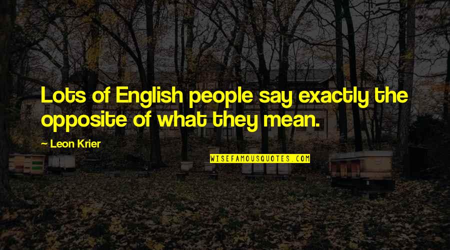 Erdine Johnson Quotes By Leon Krier: Lots of English people say exactly the opposite